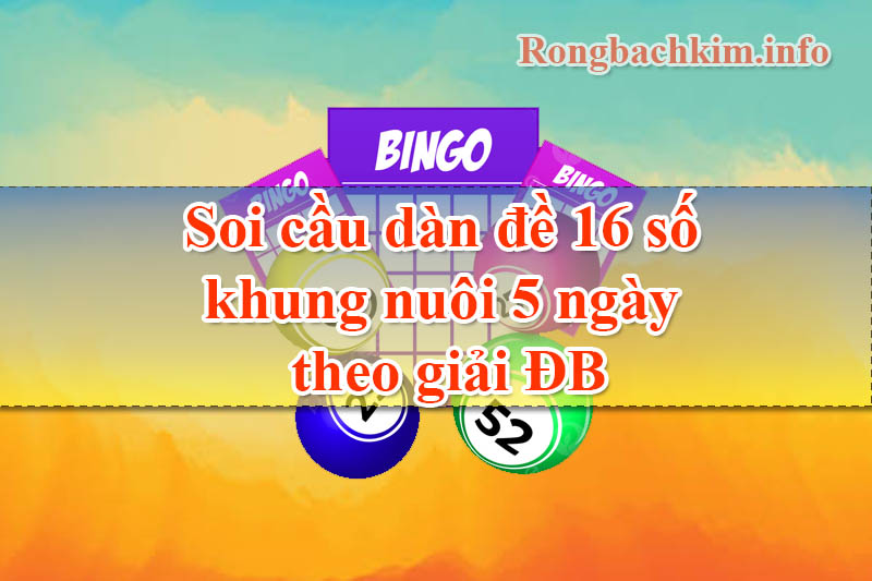 Soi cầu dàn đề 16 số khung nuôi 5 ngày theo giải ĐB