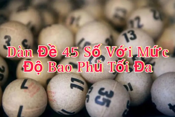 Dàn Đề 45 Số Với Mức Độ Bao Phủ Tối Đa Và Rủi Ro Gia Tăng