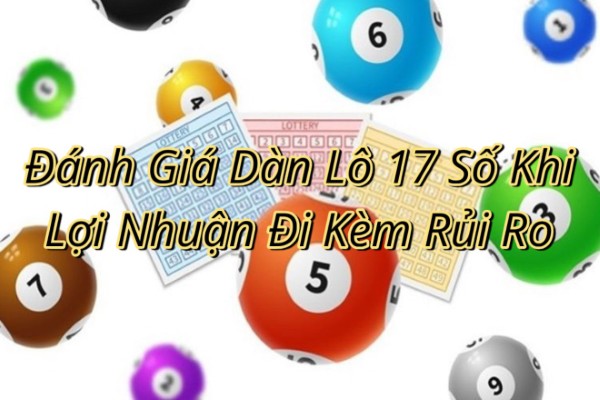 Đánh Giá Dàn Lô 17 Số Khi Mục Tiêu Lợi Nhuận Đi Kèm Rủi Ro