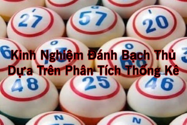 Kinh Nghiệm Đánh Bạch Thủ Dựa Trên Phân Tích Thống Kê