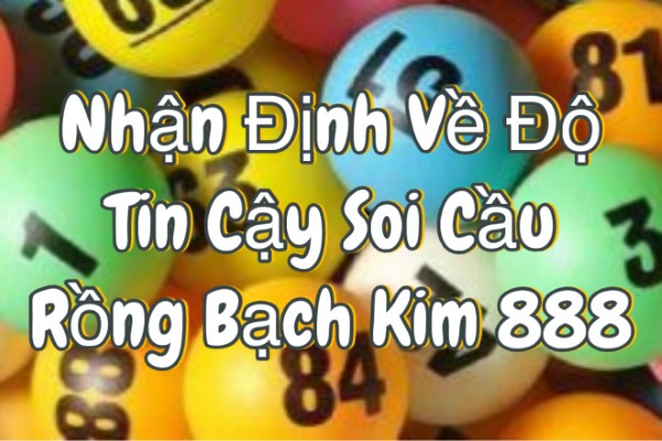 Nhận Định Về Độ Tin Cậy Của Soi Cầu Rồng Bạch Kim 888