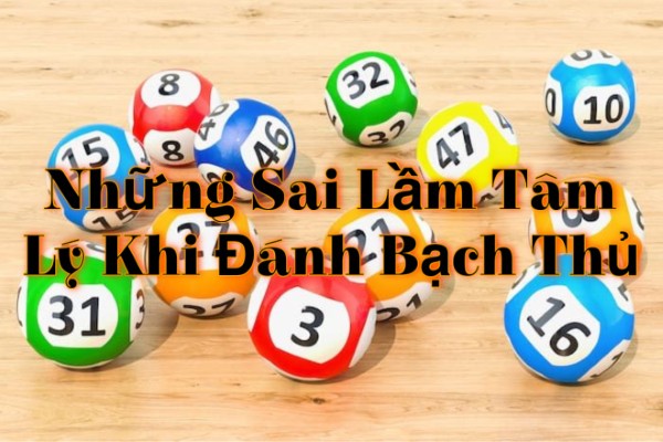 Những Sai Lầm Tâm Lý Khi Đánh Bạch Thủ