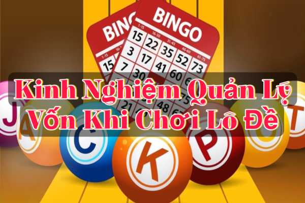 Kinh Nghiệm Quản Lý Vốn Khi Chơi Lô Đề