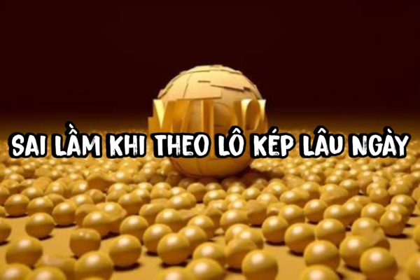 Sai Lầm Khi Theo Lô Kép Lâu Ngày