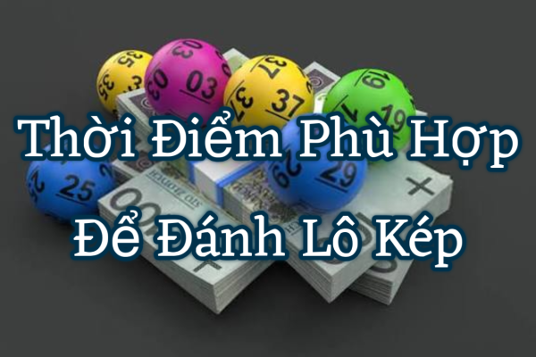 Thời Điểm Phù Hợp Để Đánh Lô Kép Trong Tuần