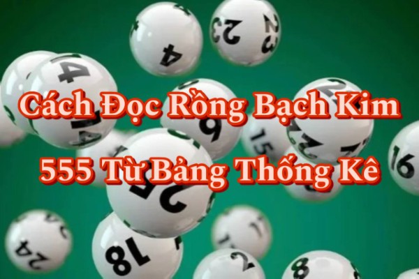 Cách Đọc Rồng Bạch Kim 555 Từ Bảng Thống Kê Cơ Bản