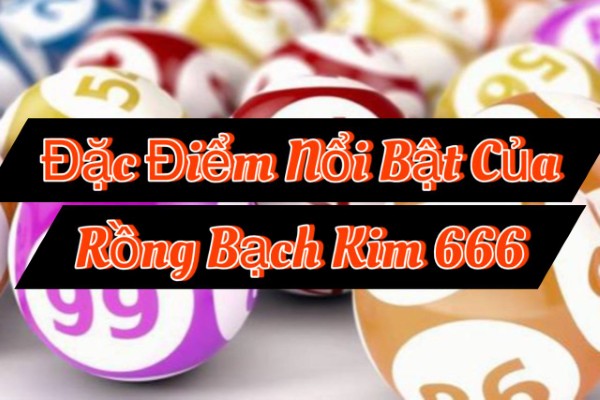 Đặc Điểm Nổi Bật Của Rồng Bạch Kim 666