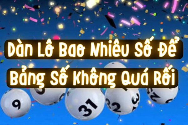 Dàn Lô Bao Nhiêu Số Để Bảng Số Không Quá Rối?
