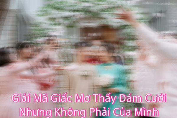 Giải Mã Giấc Mơ Thấy Đám Cưới Nhưng Không Phải Của Mình
