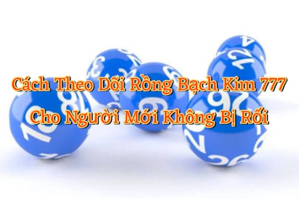 Cách Theo Dõi Rồng Bạch Kim 777 Cho Người Mới Không Bị Rối
