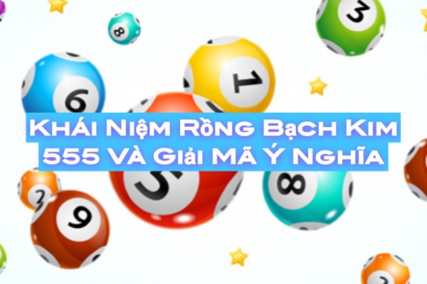 Khái Niệm Rồng Bạch Kim 555 và Giải Mã Ý Nghĩa