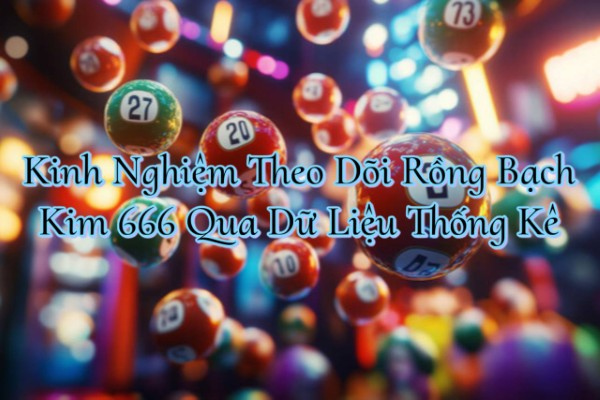 Kinh Nghiệm Theo Dõi Rồng Bạch Kim 666 Qua Dữ Liệu Thống Kê