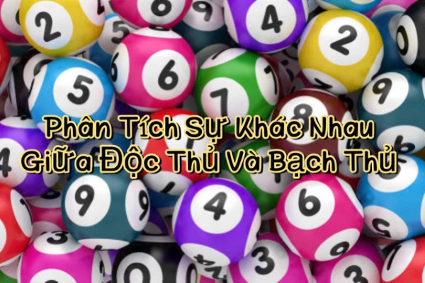 Phân Tích Sự Khác Nhau Giữa Độc Thủ Và Bạch Thủ Cho Người Mới