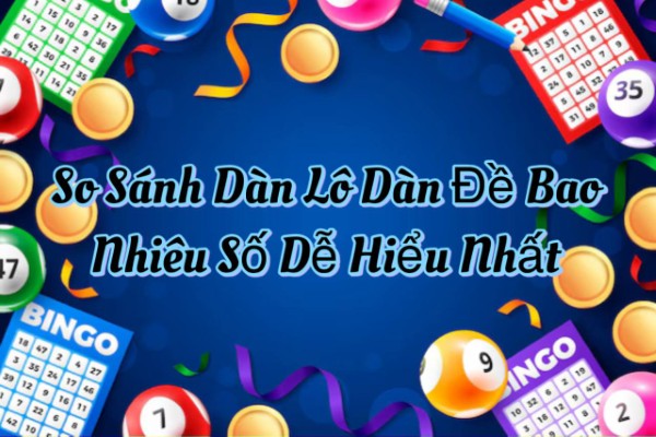 So Sánh Dàn Lô Và Dàn Đề Bao Nhiêu Số Dễ Hiểu Nhất Cho Người Mới