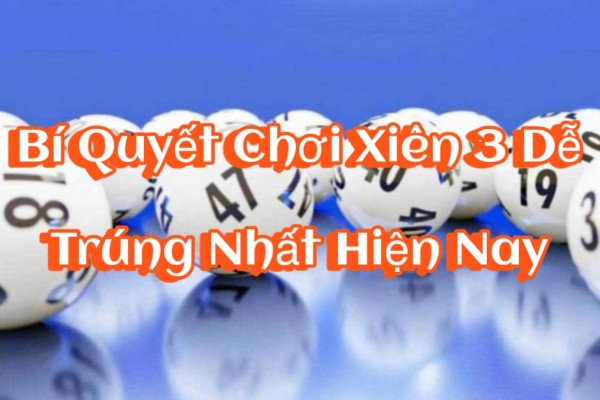 Bí Quyết Chơi Xiên 3 Dễ Trúng Nhất Hiện Nay