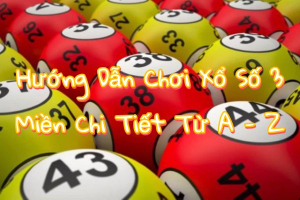 Hướng Dẫn Chơi Xổ Số 3 Miền Chi Tiết Từ A–Z