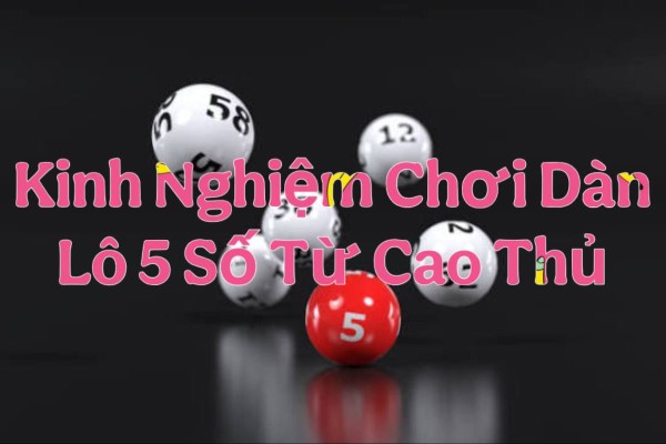 Kinh Nghiệm Chơi Dàn Lô 5 Số Từ Cao Thủ