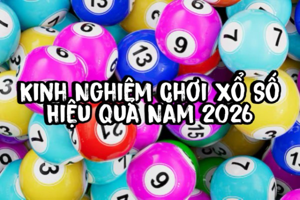 Kinh Nghiệm Chơi Xổ Số Hiệu Quả Năm 2026