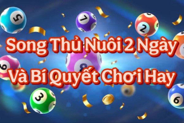 Song Thủ Nuôi 2 Ngày Và Bí Quyết Chơi Hay